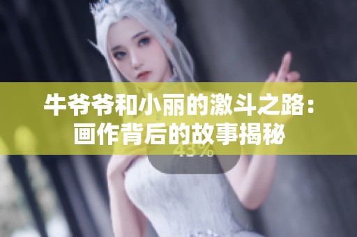 牛爷爷和小丽的激斗之路：画作背后的故事揭秘