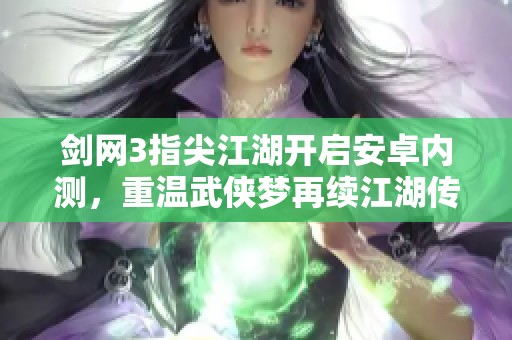 剑网3指尖江湖开启安卓内测，重温武侠梦再续江湖传奇