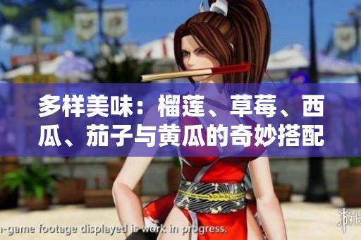 多样美味：榴莲、草莓、西瓜、茄子与黄瓜的奇妙搭配探秘