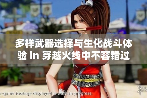 多样武器选择与生化战斗体验 in 穿越火线中不容错过