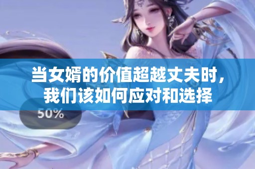 当女婿的价值超越丈夫时，我们该如何应对和选择