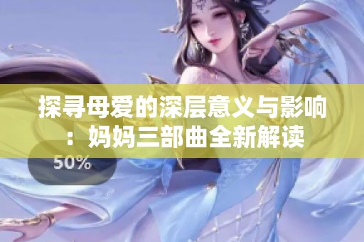 探寻母爱的深层意义与影响：妈妈三部曲全新解读