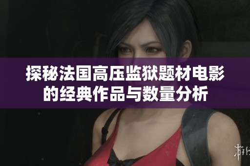 探秘法国高压监狱题材电影的经典作品与数量分析