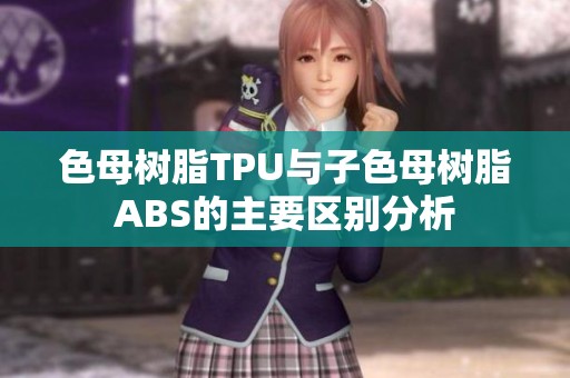 色母树脂TPU与子色母树脂ABS的主要区别分析