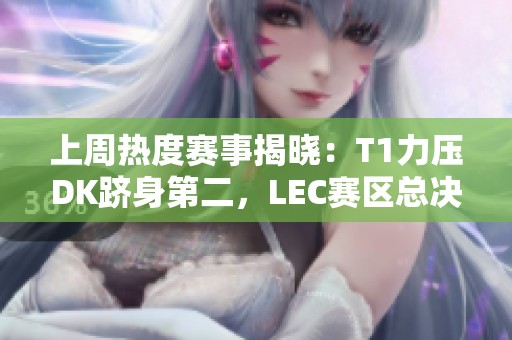上周热度赛事揭晓：T1力压DK跻身第二，LEC赛区总决第三