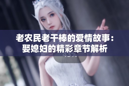 老农民老干棒的爱情故事：娶媳妇的精彩章节解析