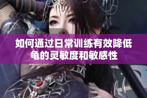 如何通过日常训练有效降低龟的灵敏度和敏感性