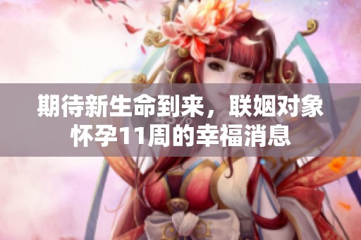 期待新生命到来，联姻对象怀孕11周的幸福消息