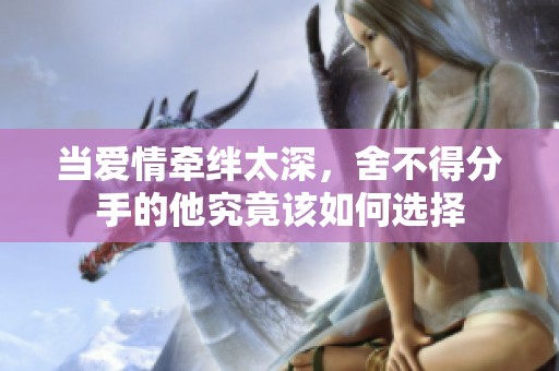 当爱情牵绊太深，舍不得分手的他究竟该如何选择