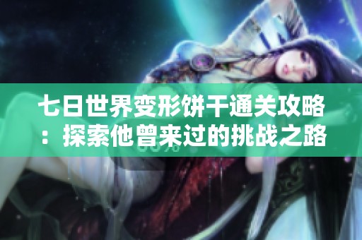 七日世界变形饼干通关攻略：探索他曾来过的挑战之路