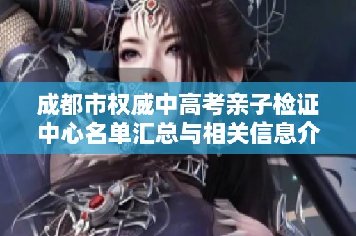 成都市权威中高考亲子检证中心名单汇总与相关信息介绍