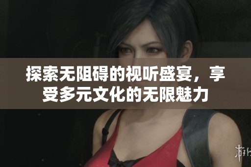 探索无阻碍的视听盛宴，享受多元文化的无限魅力