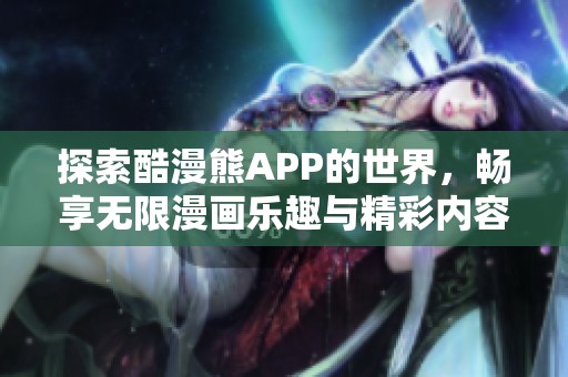 探索酷漫熊APP的世界，畅享无限漫画乐趣与精彩内容