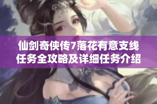 仙剑奇侠传7落花有意支线任务全攻略及详细任务介绍