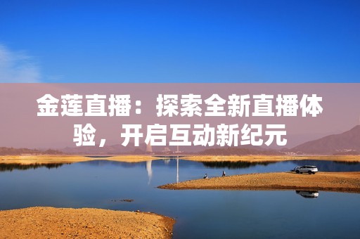金莲直播：探索全新直播体验，开启互动新纪元