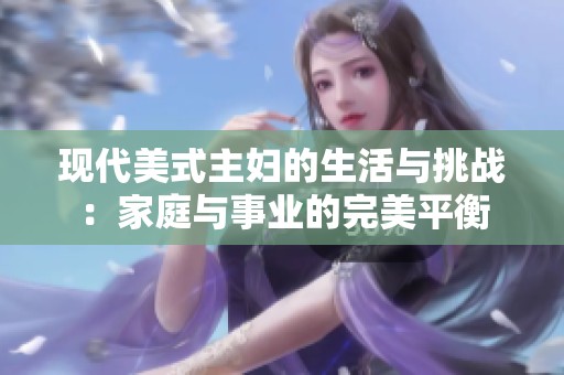 现代美式主妇的生活与挑战：家庭与事业的完美平衡