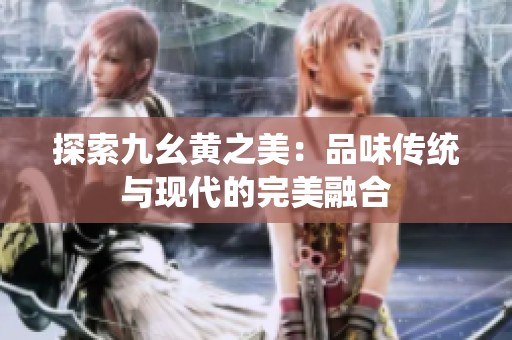探索九幺黄之美：品味传统与现代的完美融合
