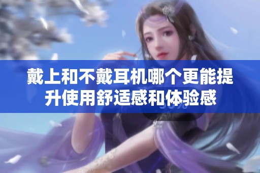 戴上和不戴耳机哪个更能提升使用舒适感和体验感