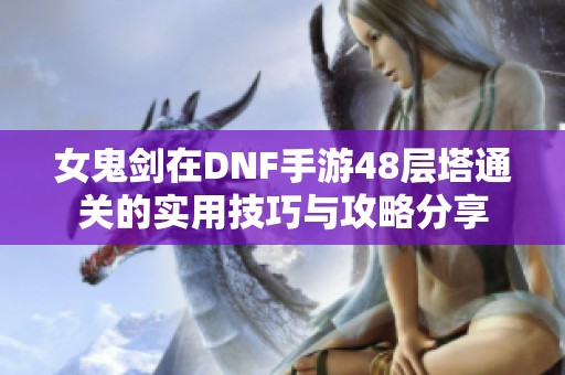 女鬼剑在DNF手游48层塔通关的实用技巧与攻略分享