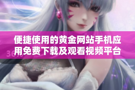 便捷使用的黄金网站手机应用免费下载及观看视频平台