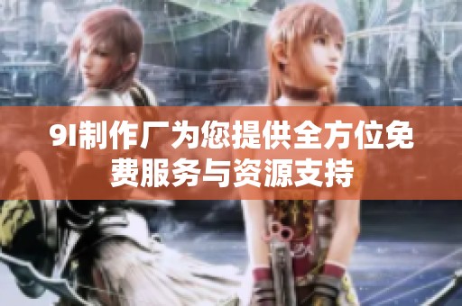 9I制作厂为您提供全方位免费服务与资源支持