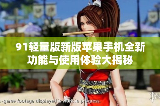 91轻量版新版苹果手机全新功能与使用体验大揭秘