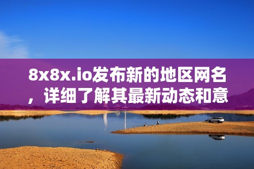 8x8x.io发布新的地区网名，详细了解其最新动态和意义