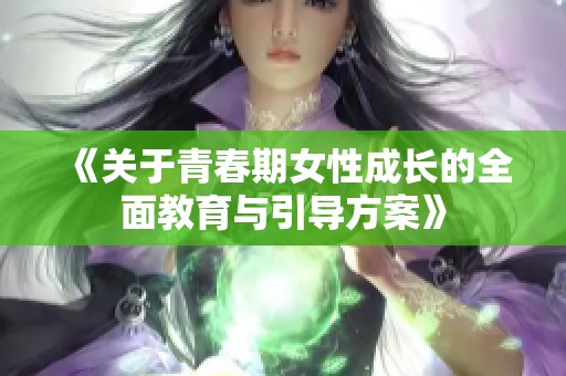 《关于青春期女性成长的全面教育与引导方案》