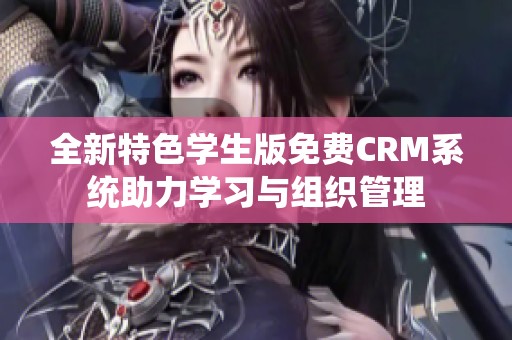 全新特色学生版免费CRM系统助力学习与组织管理