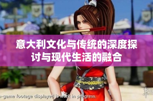 意大利文化与传统的深度探讨与现代生活的融合