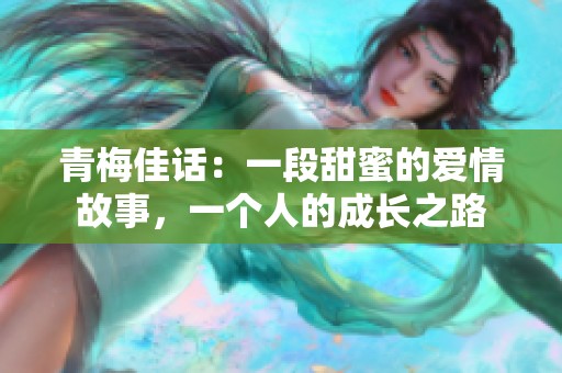 青梅佳话：一段甜蜜的爱情故事，一个人的成长之路