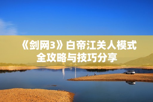 《剑网3》白帝江关人模式全攻略与技巧分享