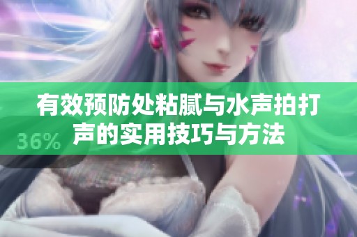 有效预防处粘腻与水声拍打声的实用技巧与方法