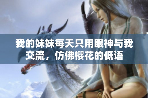 我的妹妹每天只用眼神与我交流，仿佛樱花的低语