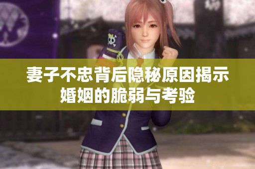 妻子不忠背后隐秘原因揭示婚姻的脆弱与考验