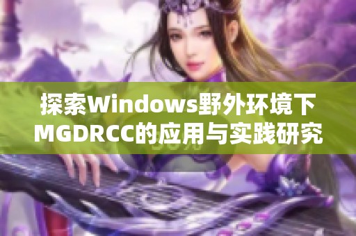 探索Windows野外环境下MGDRCC的应用与实践研究