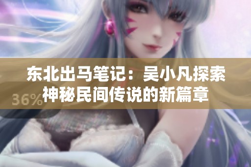 东北出马笔记：吴小凡探索神秘民间传说的新篇章