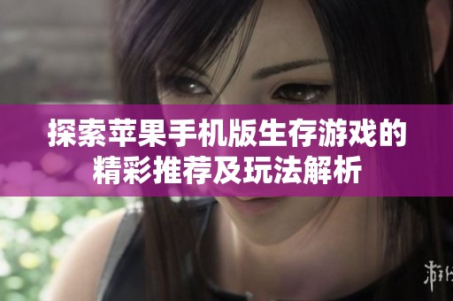 探索苹果手机版生存游戏的精彩推荐及玩法解析