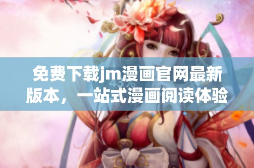 免费下载jm漫画官网最新版本，一站式漫画阅读体验