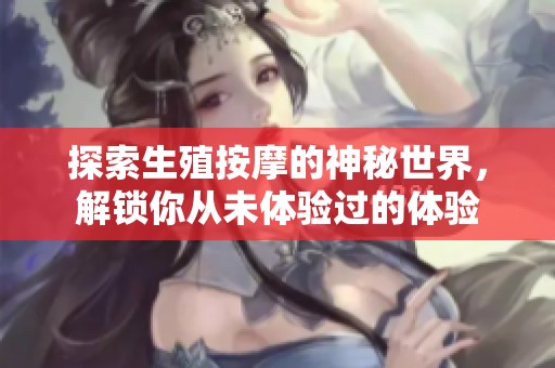 探索生殖按摩的神秘世界，解锁你从未体验过的体验