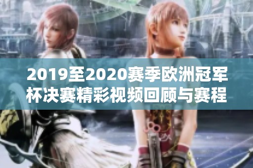 2019至2020赛季欧洲冠军杯决赛精彩视频回顾与赛程安排