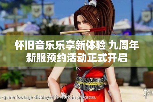 怀旧音乐乐享新体验 九周年新服预约活动正式开启