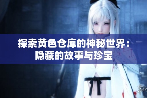 探索黄色仓库的神秘世界：隐藏的故事与珍宝