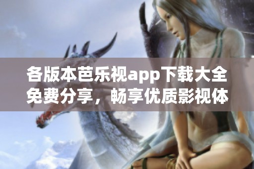 各版本芭乐视app下载大全免费分享，畅享优质影视体验