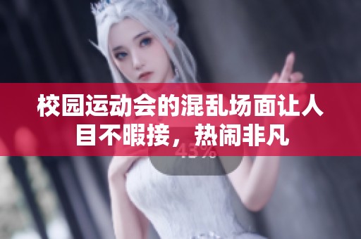 校园运动会的混乱场面让人目不暇接，热闹非凡