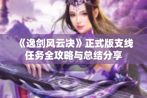 《逸剑风云决》正式版支线任务全攻略与总结分享