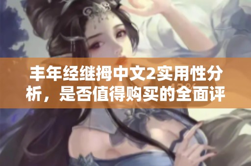 丰年经继拇中文2实用性分析，是否值得购买的全面评测
