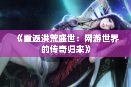 《重返洪荒盛世：网游世界的传奇归来》