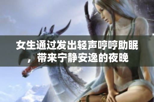 女生通过发出轻声哼哼助眠，带来宁静安逸的夜晚
