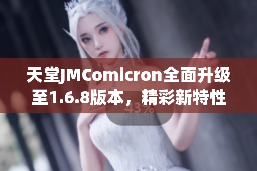 天堂JMComicron全面升级至1.6.8版本，精彩新特性揭秘